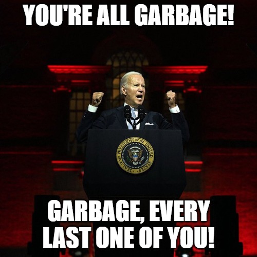 Biden Red Address | YOU'RE ALL GARBAGE! GARBAGE, EVERY LAST ONE OF YOU! | image tagged in biden red address | made w/ Imgflip meme maker