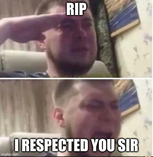 Crying salute | RIP I RESPECTED YOU SIR | image tagged in crying salute | made w/ Imgflip meme maker