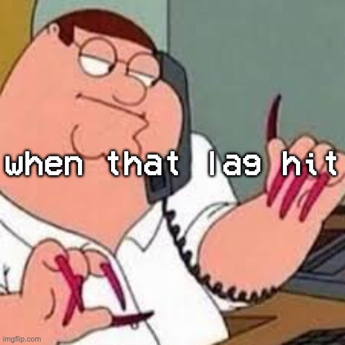 never had a game dip below 45 fps and ive got EIGHT rn | when that lag hit | image tagged in peter griffin with nails | made w/ Imgflip meme maker