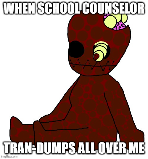 Awesome ImageFlip BR | WHEN SCHOOL COUNSELOR; TRAN-DUMPS ALL OVER ME | image tagged in maggot guy | made w/ Imgflip meme maker