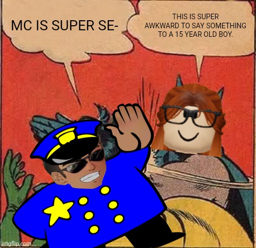 CC slaps the leader of the Deikmann UTTP | MC IS SUPER SE-; THIS IS SUPER AWKWARD TO SAY SOMETHING TO A 15 YEAR OLD BOY. | image tagged in memes,batman slapping robin,cc,deikmann uttp,uttp | made w/ Imgflip meme maker