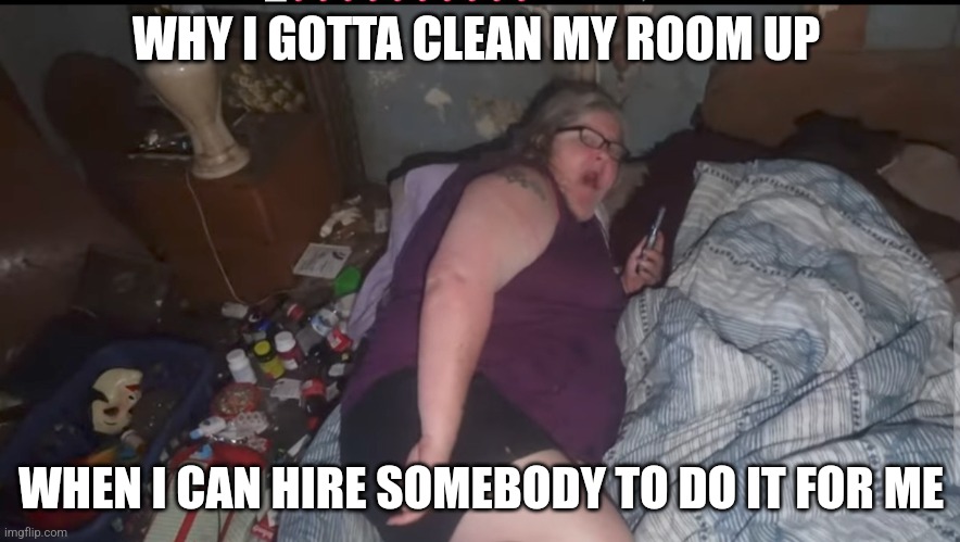 Tina Dandridge | WHY I GOTTA CLEAN MY ROOM UP; WHEN I CAN HIRE SOMEBODY TO DO IT FOR ME | image tagged in meme,memes,funny | made w/ Imgflip meme maker