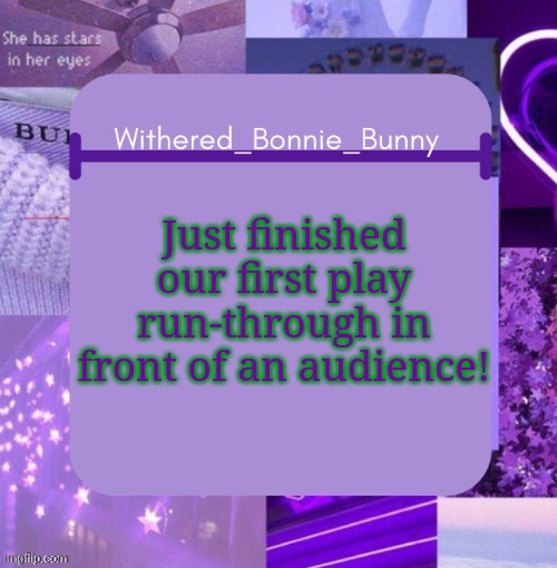 I'll give context in the comments | Just finished our first play run-through in front of an audience! | image tagged in w b b's purp temp | made w/ Imgflip meme maker