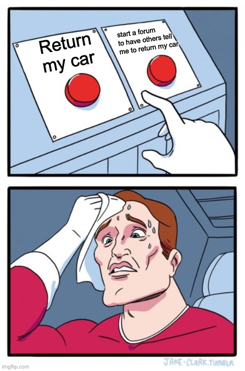 Two Buttons Meme | start a forum to have others tell me to return my car; Return my car | image tagged in memes,two buttons | made w/ Imgflip meme maker