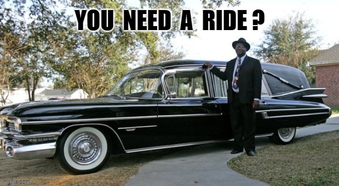 Black Cadillac Hearse with Driver  "YOU NEED A RIDE?" | YOU  NEED  A  RIDE ? | image tagged in funny,death,driver | made w/ Imgflip meme maker