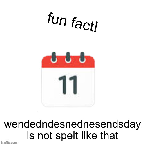 fun fact! | wendedndesnednesendsday is not spelt like that | image tagged in fun fact | made w/ Imgflip meme maker