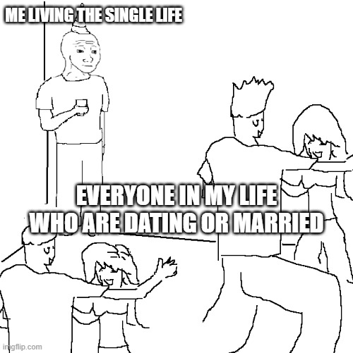 They don't know | ME LIVING THE SINGLE LIFE; EVERYONE IN MY LIFE WHO ARE DATING OR MARRIED | image tagged in they don't know,single life,married,my life,living | made w/ Imgflip meme maker