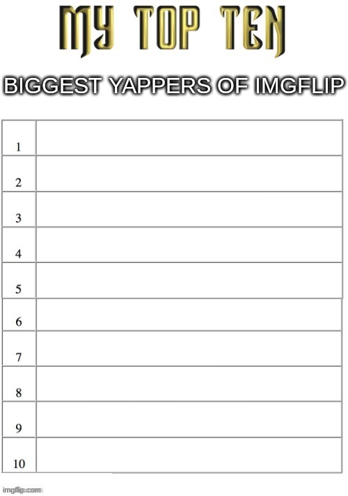 Comment how many comments you have commented | BIGGEST YAPPERS OF IMGFLIP | image tagged in top ten list better | made w/ Imgflip meme maker