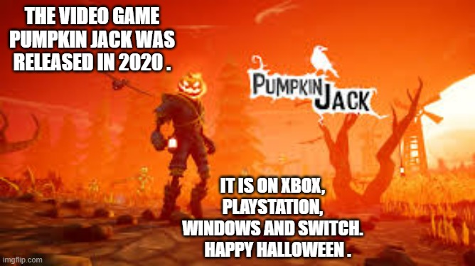 memes by Brad - Pumpkin Jack the video game came out in 2020 - 3D action | THE VIDEO GAME PUMPKIN JACK WAS RELEASED IN 2020 . IT IS ON XBOX, PLAYSTATION, WINDOWS AND SWITCH.    HAPPY HALLOWEEN . | image tagged in funny,video game,nintendo switch,halloween,3d animation,humor | made w/ Imgflip meme maker