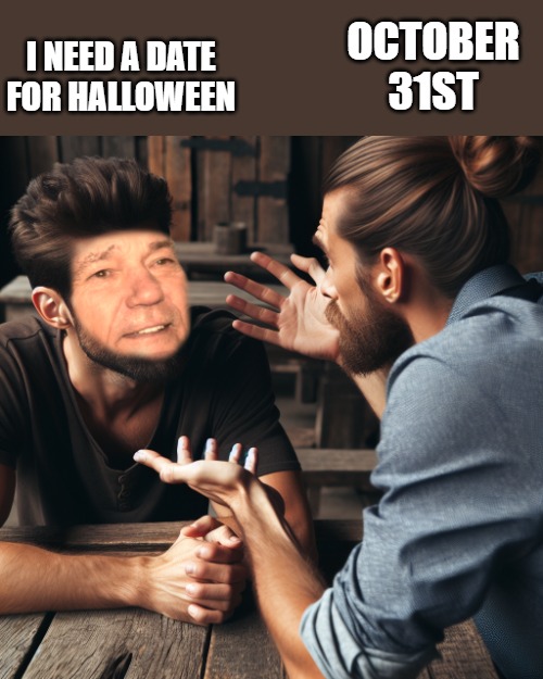 I need a date | OCTOBER 31ST; I NEED A DATE FOR HALLOWEEN | image tagged in halloween,kewlew | made w/ Imgflip meme maker