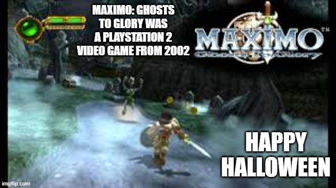 memes by Brad - Maximo: Ghosts to Glory video game. Good for Halloween | MAXIMO: GHOSTS TO GLORY WAS A PLAYSTATION 2 VIDEO GAME FROM 2002; HAPPY HALLOWEEN | image tagged in funny,video games,playstation,computer games,halloween | made w/ Imgflip meme maker