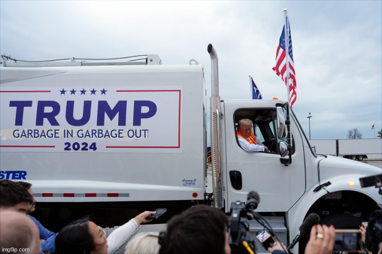 Trump trash | GARBAGE IN GARBAGE OUT | image tagged in trump trah,garbage in garbage out,trumpster fire,puerto rico trump trashed,full load,trump agenda | made w/ Imgflip meme maker