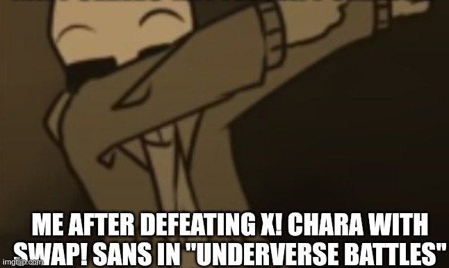 Try that game it's cool | ME AFTER DEFEATING X! CHARA WITH SWAP! SANS IN ''UNDERVERSE BATTLES'' | image tagged in sans pose,try that game it's cool,btw that's mobile game but with no ads,sometimes it's hard | made w/ Imgflip meme maker