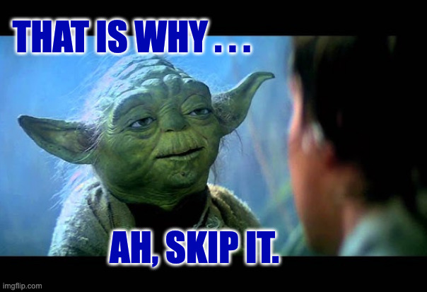 THAT IS WHY . . . AH, SKIP IT. | made w/ Imgflip meme maker