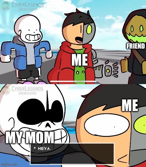 Temp pls use | FRIEND; ME; ME; MY MOM | image tagged in sans heya | made w/ Imgflip meme maker