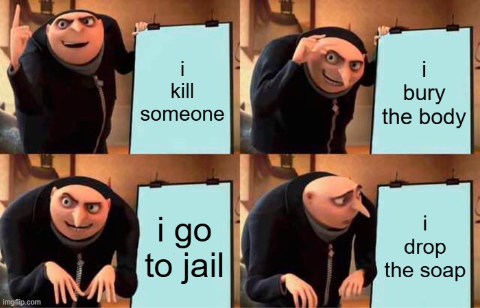 great plan... wait what | i kill someone; i bury the body; i go to jail; i drop the soap | image tagged in memes,gru's plan | made w/ Imgflip meme maker