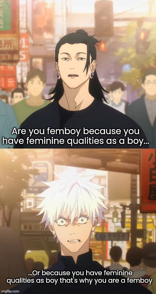 Gojo and Geto | Are you femboy because you have feminine qualities as a boy... ...Or because you have feminine qualities as boy that's why you are a femboy | image tagged in gojo and geto | made w/ Imgflip meme maker