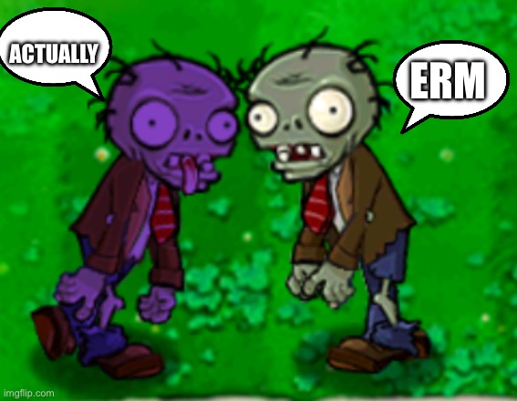 2 zombies | ERM ACTUALLY | image tagged in 2 zombies | made w/ Imgflip meme maker