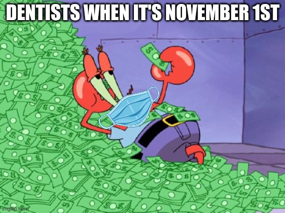 Keep eating all that candy, kids | DENTISTS WHEN IT'S NOVEMBER 1ST | image tagged in mr krabs money,memes,funny,halloween | made w/ Imgflip meme maker