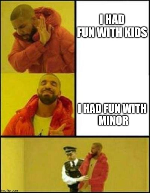 Um | I HAD FUN WITH KIDS; I HAD FUN WITH 
MINOR | image tagged in dude why,memes | made w/ Imgflip meme maker