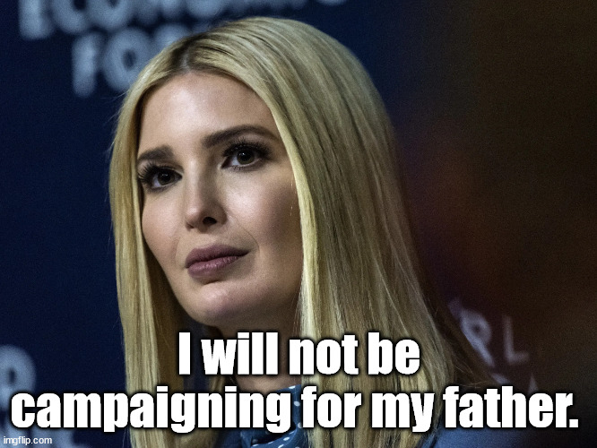 Ivanka is out! | I will not be campaigning for my father. | image tagged in dissing,ivanka trump,donald trump | made w/ Imgflip meme maker