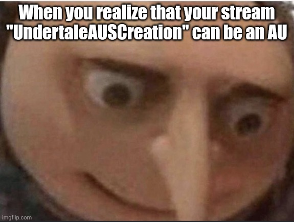 Big brain | When you realize that your stream ''UndertaleAUSCreation'' can be an AU | image tagged in what gru,ultimateverse,undertaleauscration,undertale | made w/ Imgflip meme maker