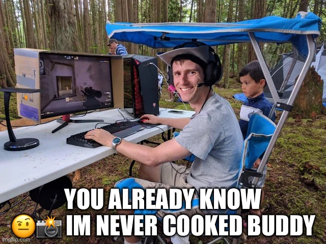 Gaming in the Outdoors | YOU ALREADY KNOW ?? IM NEVER COOKED BUDDY | image tagged in gaming in the outdoors | made w/ Imgflip meme maker