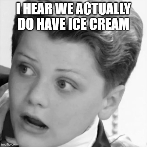 Surprise face | I HEAR WE ACTUALLY DO HAVE ICE CREAM | image tagged in whaaaaaaa | made w/ Imgflip meme maker