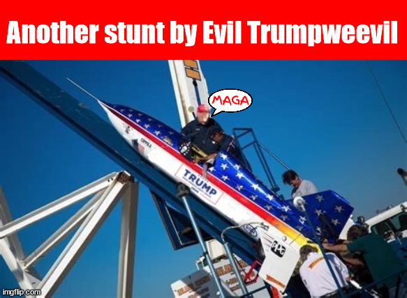 MAGA Stuntman Evil Trumpweevil | Another stunt by Evil Trumpweevil; MAGA | image tagged in maga stuntman evil trumpweevil,last ditch effort,trump trash,space garbage,rocketing toward disaster,maga missle | made w/ Imgflip meme maker