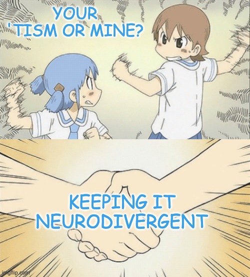 nichijou agree | YOUR 'TISM OR MINE? KEEPING IT
NEURODIVERGENT | image tagged in nichijou agree,autism,autistic,diverse | made w/ Imgflip meme maker