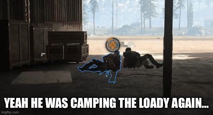 Warzone | YEAH HE WAS CAMPING THE LOADY AGAIN… | image tagged in warzone | made w/ Imgflip meme maker