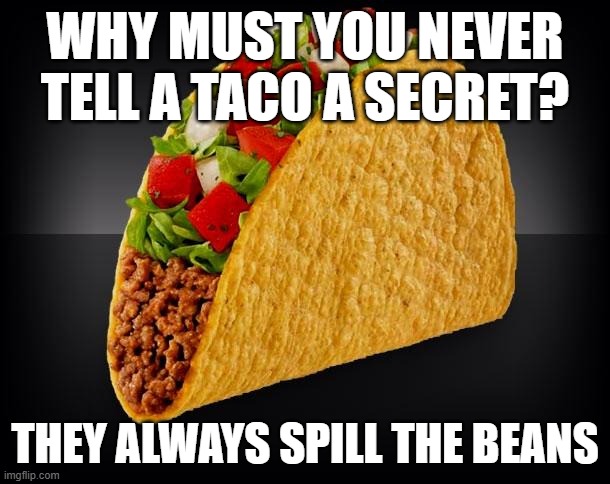 Taco | WHY MUST YOU NEVER TELL A TACO A SECRET? THEY ALWAYS SPILL THE BEANS | image tagged in taco | made w/ Imgflip meme maker