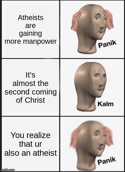 Panik Kalm Panik | Atheists are gaining more manpower; It's almost the second coming of Christ; You realize that ur also an atheist | image tagged in memes,panik kalm panik | made w/ Imgflip meme maker