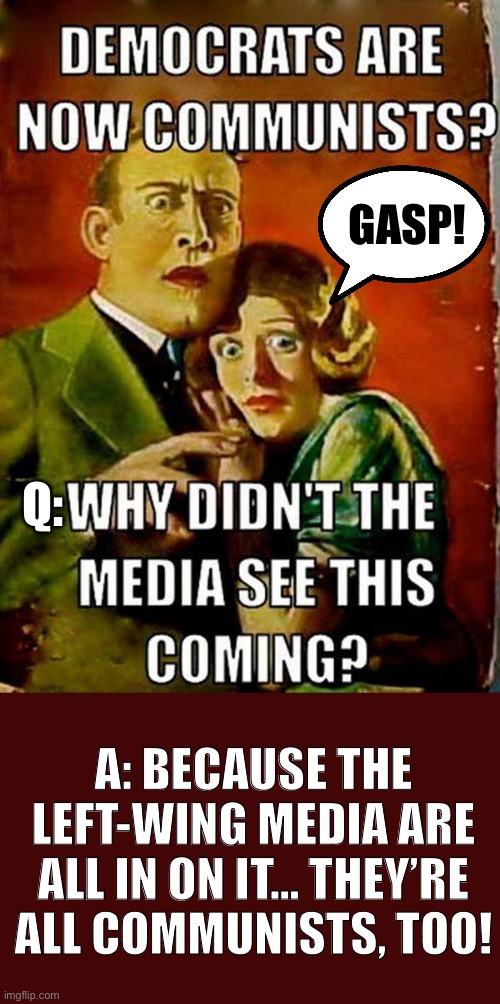 GASP! Q:; A: BECAUSE THE LEFT-WING MEDIA ARE ALL IN ON IT… THEY’RE ALL COMMUNISTS, TOO! | made w/ Imgflip meme maker