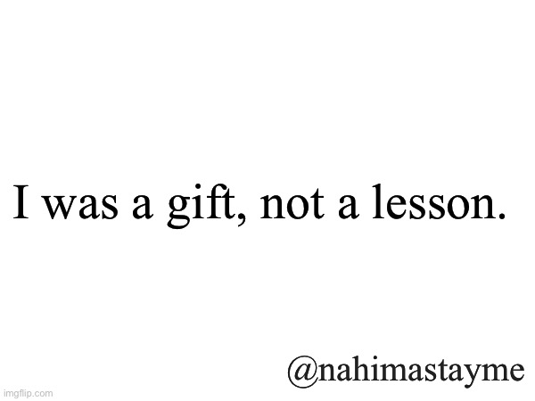 Gifts Only | I was a gift, not a lesson. @nahimastayme | image tagged in gifts,relationships,strong women | made w/ Imgflip meme maker