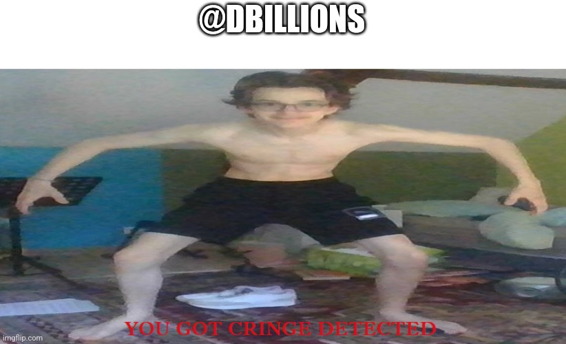 YOU GOT CRINGE DETECTED | @DBILLIONS | image tagged in you got cringe detected | made w/ Imgflip meme maker