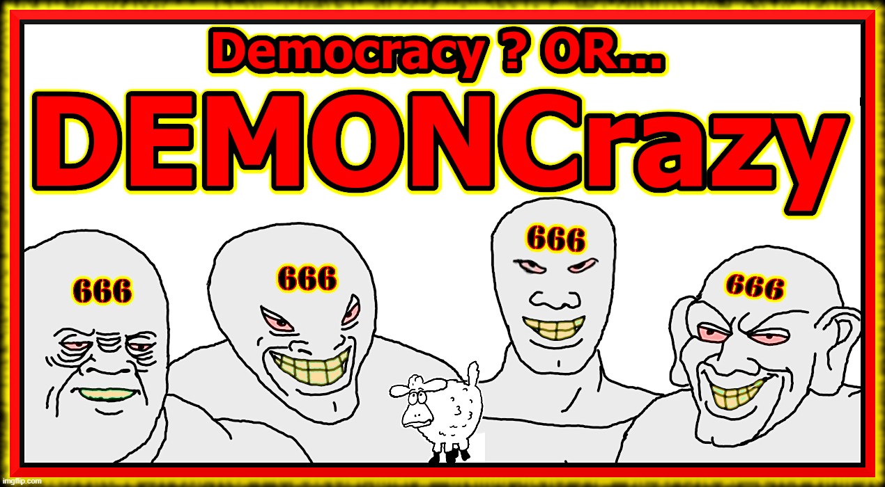 DEMONCrazy | image tagged in democracy,demon,mob,rule,ccp,wef | made w/ Imgflip meme maker