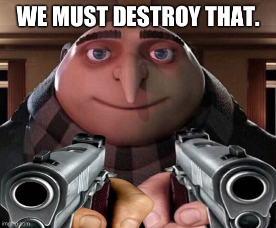 Gru Gun | WE MUST DESTROY THAT. | image tagged in gru gun | made w/ Imgflip meme maker