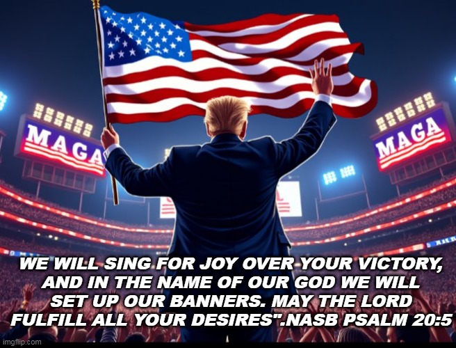 VICTORY | WE WILL SING FOR JOY OVER YOUR VICTORY,
AND IN THE NAME OF OUR GOD WE WILL
SET UP OUR BANNERS. MAY THE LORD
FULFILL ALL YOUR DESIRES".NASB PSALM 20:5 | image tagged in victory,trump,usa,us flag | made w/ Imgflip meme maker