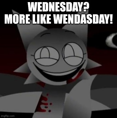 Sinister Wenda | WEDNESDAY? MORE LIKE WENDASDAY! | image tagged in laughing wenda | made w/ Imgflip meme maker