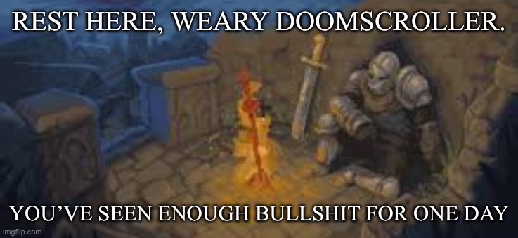 Doomscroller needs to rest | REST HERE, WEARY DOOMSCROLLER. YOU’VE SEEN ENOUGH BULLSHIT FOR ONE DAY | image tagged in rest here traveler,doomscroll,scroll,weary | made w/ Imgflip meme maker