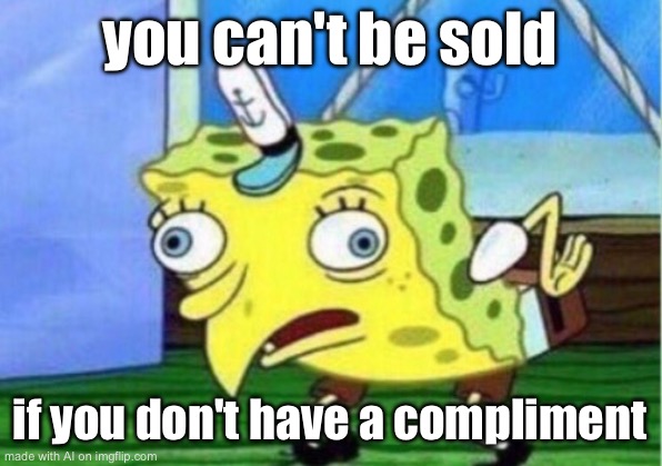 Mocking Spongebob Meme | you can't be sold; if you don't have a compliment | image tagged in memes,mocking spongebob | made w/ Imgflip meme maker