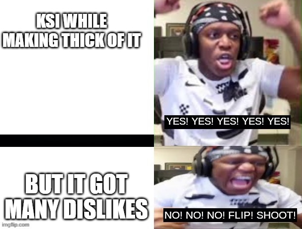 KSI while making his new cringe song | KSI WHILE MAKING THICK OF IT; BUT IT GOT MANY DISLIKES | image tagged in yes yes yes no no no ksi,thickofit,lunchly,ksi,2024 | made w/ Imgflip meme maker