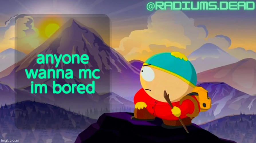 radiums.dead cartman template | anyone wanna mc im bored | image tagged in radiums dead cartman template | made w/ Imgflip meme maker