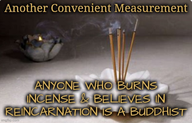 Another Commentary on Convenient Measure of Value, Part 2 | Another Convenient Measurement; ANYONE WHO BURNS INCENSE & BELIEVES IN REINCARNATION IS A BUDDHIST | image tagged in religion,politics,convenience,belief | made w/ Imgflip meme maker