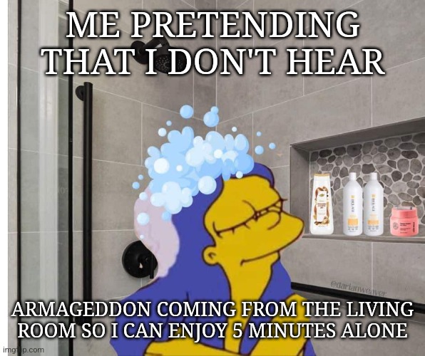 Mom needs 5 minutes | ME PRETENDING THAT I DON'T HEAR; ARMAGEDDON COMING FROM THE LIVING ROOM SO I CAN ENJOY 5 MINUTES ALONE | image tagged in shower thoughts,marge simpson | made w/ Imgflip meme maker