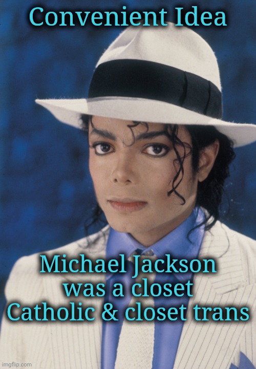 Another Commentary on Convenient Measure of Value, Part 4 | Convenient Idea; Michael Jackson was a closet Catholic & closet trans | image tagged in religion,politics,convenience,belief | made w/ Imgflip meme maker