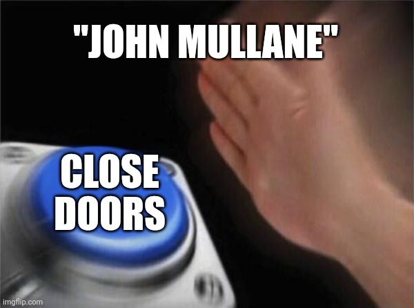 Blank Nut Button Meme | "JOHN MULLANE"; CLOSE DOORS | image tagged in memes,blank nut button | made w/ Imgflip meme maker