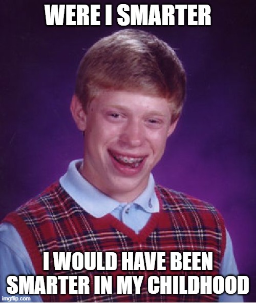 Bad Luck Brian | WERE I SMARTER; I WOULD HAVE BEEN SMARTER IN MY CHILDHOOD | image tagged in memes,bad luck brian | made w/ Imgflip meme maker