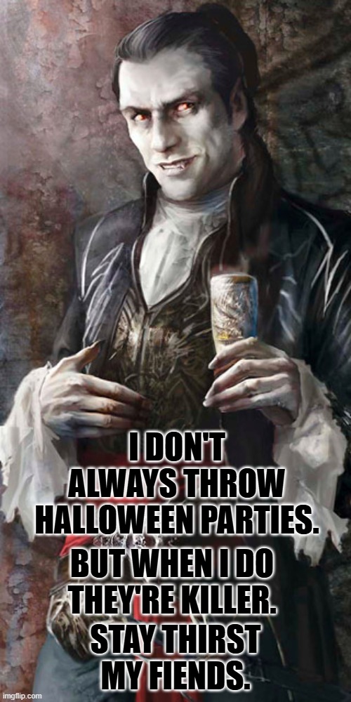 You can check out anytime, but you'll never leave. | I DON'T ALWAYS THROW HALLOWEEN PARTIES. BUT WHEN I DO THEY'RE KILLER. STAY THIRST MY FIENDS. | image tagged in most interesting vampire,halloween | made w/ Imgflip meme maker